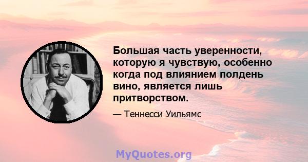 Большая часть уверенности, которую я чувствую, особенно когда под влиянием полдень вино, является лишь притворством.