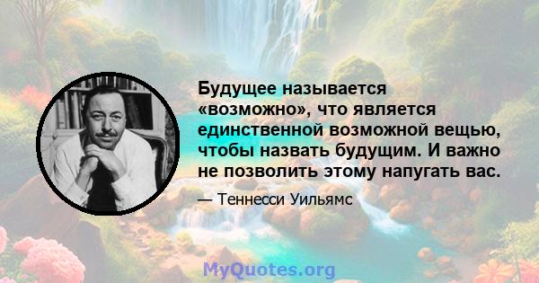 Будущее называется «возможно», что является единственной возможной вещью, чтобы назвать будущим. И важно не позволить этому напугать вас.