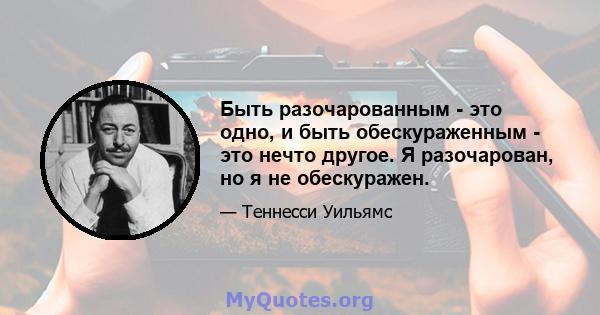 Быть разочарованным - это одно, и быть обескураженным - это нечто другое. Я разочарован, но я не обескуражен.