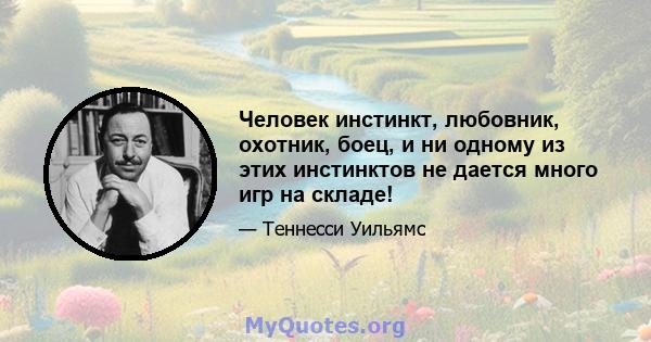 Человек инстинкт, любовник, охотник, боец, и ни одному из этих инстинктов не дается много игр на складе!