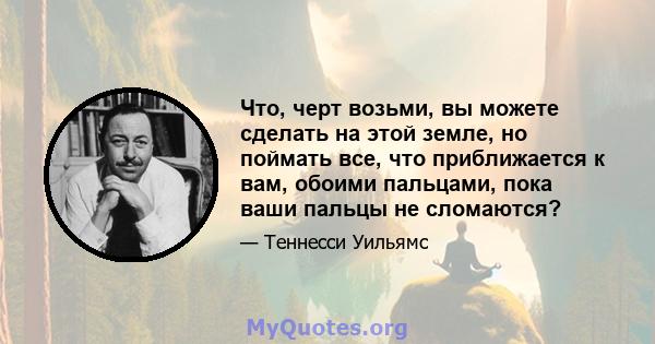 Что, черт возьми, вы можете сделать на этой земле, но поймать все, что приближается к вам, обоими пальцами, пока ваши пальцы не сломаются?