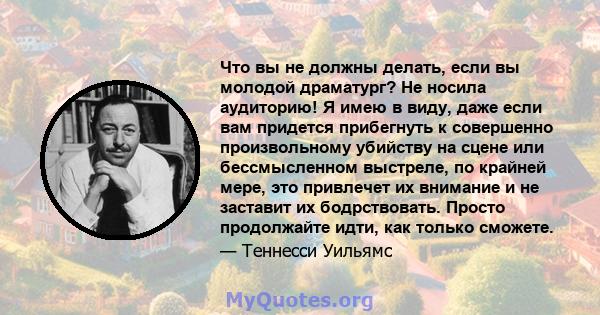 Что вы не должны делать, если вы молодой драматург? Не носила аудиторию! Я имею в виду, даже если вам придется прибегнуть к совершенно произвольному убийству на сцене или бессмысленном выстреле, по крайней мере, это