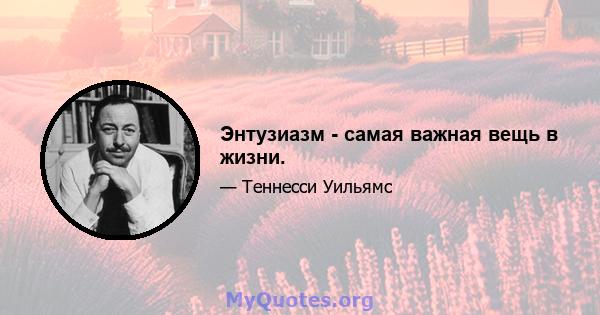 Энтузиазм - самая важная вещь в жизни.