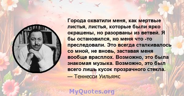 Города охватили меня, как мертвые листья, листья, которые были ярко окрашены, но разорваны из ветвей. Я бы остановился, но меня что -то преследовали. Это всегда сталкивалось со мной, не вновь, заставая меня вообще