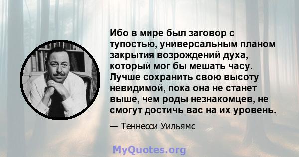 Ибо в мире был заговор с тупостью, универсальным планом закрытия возрождений духа, который мог бы мешать часу. Лучше сохранить свою высоту невидимой, пока она не станет выше, чем роды незнакомцев, не смогут достичь вас