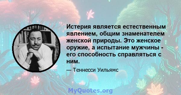 Истерия является естественным явлением, общим знаменателем женской природы. Это женское оружие, а испытание мужчины - его способность справляться с ним.