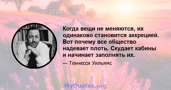 Когда вещи не меняются, их одинаково становится аккрецией. Вот почему все общество надевает плоть. Скудает кабины и начинает заполнять их.