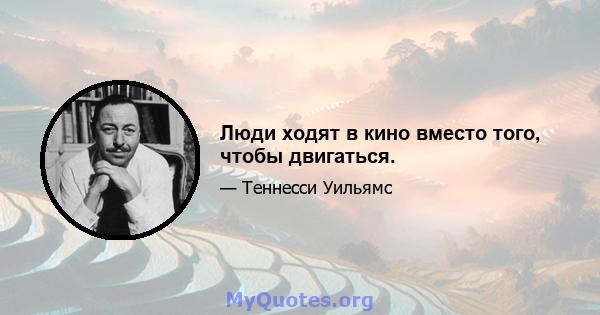 Люди ходят в кино вместо того, чтобы двигаться.