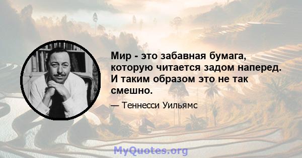 Мир - это забавная бумага, которую читается задом наперед. И таким образом это не так смешно.