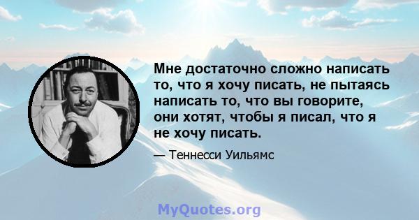 Мне достаточно сложно написать то, что я хочу писать, не пытаясь написать то, что вы говорите, они хотят, чтобы я писал, что я не хочу писать.