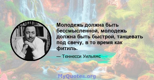 Молодежь должна быть бессмысленной, молодежь должна быть быстрой, танцевать под свечу, в то время как фитиль.