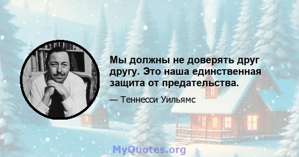 Мы должны не доверять друг другу. Это наша единственная защита от предательства.