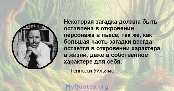 Некоторая загадка должна быть оставлена ​​в откровении персонажа в пьесе, так же, как большая часть загадки всегда остается в откровении характера в жизни, даже в собственном характере для себя.