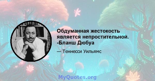 Обдуманная жестокость является непростительной. -Бланш Дюбуа