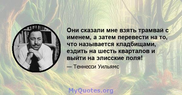 Они сказали мне взять трамвай с именем, а затем перевести на то, что называется кладбищами, ездить на шесть кварталов и выйти на элисские поля!