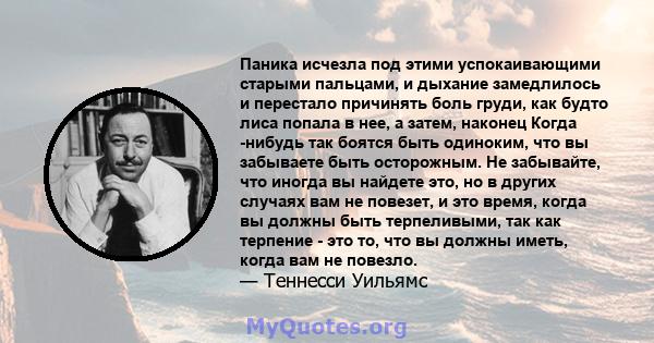 Паника исчезла под этими успокаивающими старыми пальцами, и дыхание замедлилось и перестало причинять боль груди, как будто лиса попала в нее, а затем, наконец Когда -нибудь так боятся быть одиноким, что вы забываете