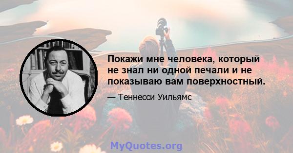 Покажи мне человека, который не знал ни одной печали и не показываю вам поверхностный.