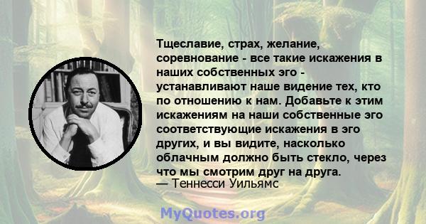 Тщеславие, страх, желание, соревнование - все такие искажения в наших собственных эго - устанавливают наше видение тех, кто по отношению к нам. Добавьте к этим искажениям на наши собственные эго соответствующие