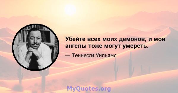 Убейте всех моих демонов, и мои ангелы тоже могут умереть.