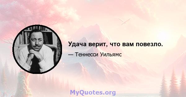 Удача верит, что вам повезло.