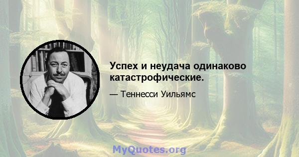 Успех и неудача одинаково катастрофические.