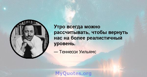 Утро всегда можно рассчитывать, чтобы вернуть нас на более реалистичный уровень.