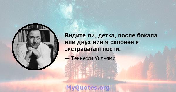 Видите ли, детка, после бокала или двух вин я склонен к экстравагантности.