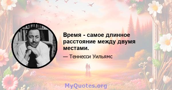 Время - самое длинное расстояние между двумя местами.