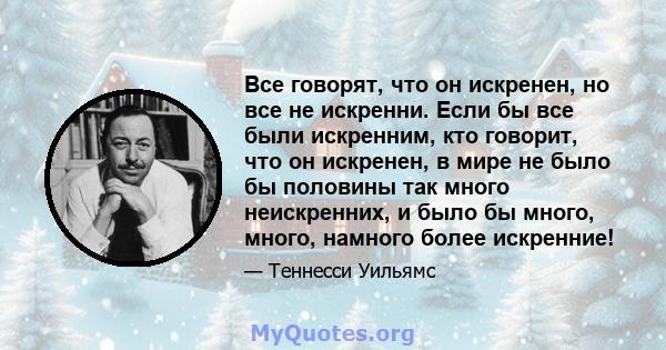 Все говорят, что он искренен, но все не искренни. Если бы все были искренним, кто говорит, что он искренен, в мире не было бы половины так много неискренних, и было бы много, много, намного более искренние!