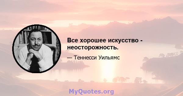 Все хорошее искусство - неосторожность.