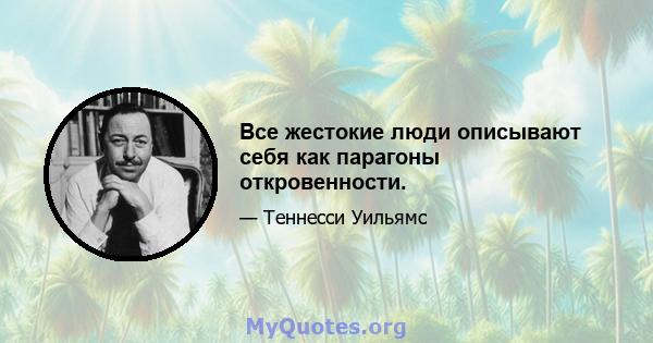 Все жестокие люди описывают себя как парагоны откровенности.