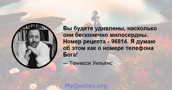 Вы будете удивлены, насколько они бесконечно милосердны. Номер рецепта - 96814. Я думаю об этом как о номере телефона Бога!