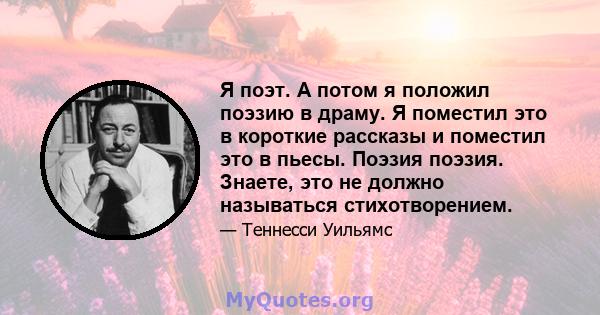 Я поэт. А потом я положил поэзию в драму. Я поместил это в короткие рассказы и поместил это в пьесы. Поэзия поэзия. Знаете, это не должно называться стихотворением.