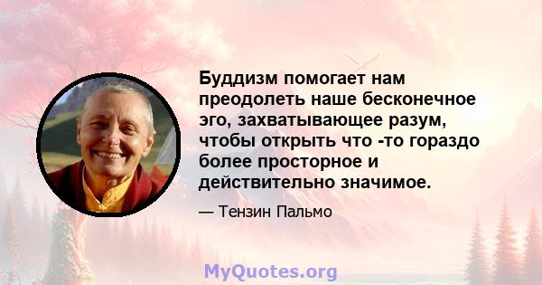 Буддизм помогает нам преодолеть наше бесконечное эго, захватывающее разум, чтобы открыть что -то гораздо более просторное и действительно значимое.