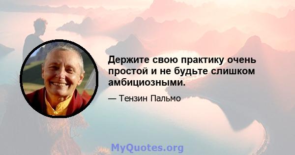 Держите свою практику очень простой и не будьте слишком амбициозными.