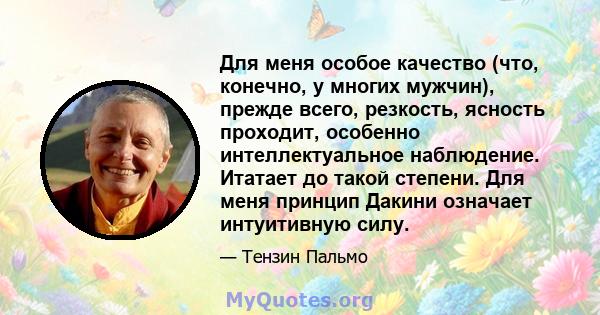 Для меня особое качество (что, конечно, у многих мужчин), прежде всего, резкость, ясность проходит, особенно интеллектуальное наблюдение. Итатает до такой степени. Для меня принцип Дакини означает интуитивную силу.