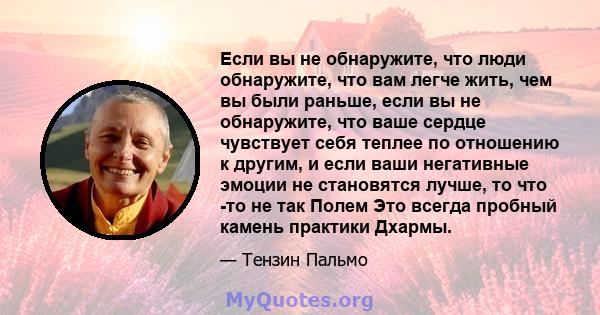 Если вы не обнаружите, что люди обнаружите, что вам легче жить, чем вы были раньше, если вы не обнаружите, что ваше сердце чувствует себя теплее по отношению к другим, и если ваши негативные эмоции не становятся лучше,