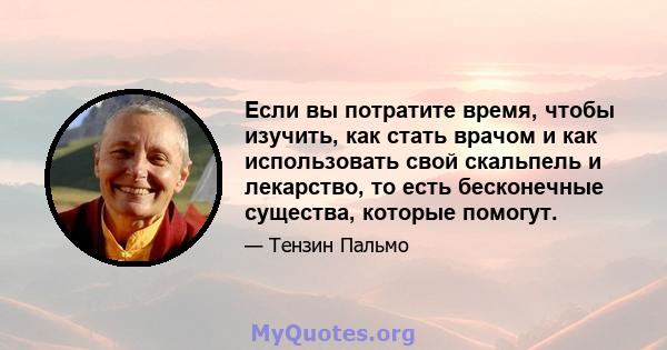 Если вы потратите время, чтобы изучить, как стать врачом и как использовать свой скальпель и лекарство, то есть бесконечные существа, которые помогут.