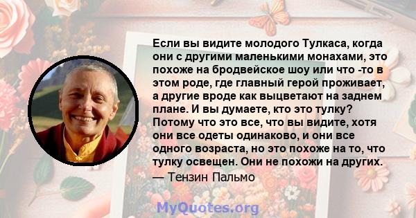 Если вы видите молодого Тулкаса, когда они с другими маленькими монахами, это похоже на бродвейское шоу или что -то в этом роде, где главный герой проживает, а другие вроде как выцветают на заднем плане. И вы думаете,