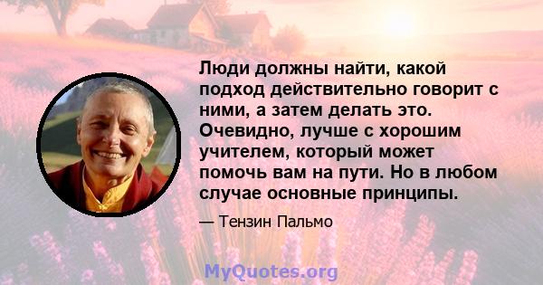 Люди должны найти, какой подход действительно говорит с ними, а затем делать это. Очевидно, лучше с хорошим учителем, который может помочь вам на пути. Но в любом случае основные принципы.