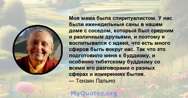 Моя мама была спиритуалистом. У нас были еженедельные саны в нашем доме с соседом, который был средним и различным друзьями, и поэтому я воспитывался с идеей, что есть много сферов быть вокруг нас. Так что это