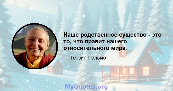 Наше родственное существо - это то, что правит нашего относительного мира.