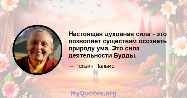 Настоящая духовная сила - это позволяет существам осознать природу ума. Это сила деятельности Будды.