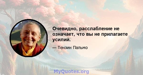 Очевидно, расслабление не означает, что вы не прилагаете усилий.