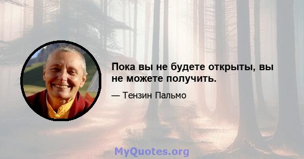 Пока вы не будете открыты, вы не можете получить.