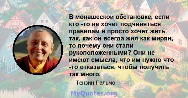 В монашеской обстановке, если кто -то не хочет подчиняться правилам и просто хочет жить так, как он всегда жил как мирян, то почему они стали рукоположенными? Они не имеют смысла, что им нужно что -то отказаться, чтобы