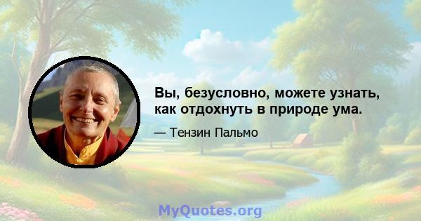 Вы, безусловно, можете узнать, как отдохнуть в природе ума.