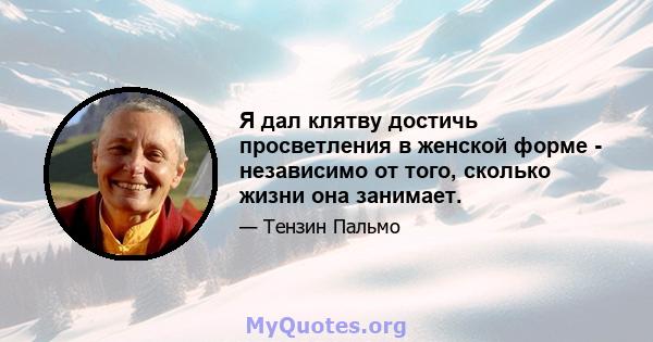 Я дал клятву достичь просветления в женской форме - независимо от того, сколько жизни она занимает.