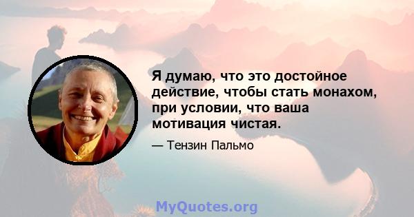 Я думаю, что это достойное действие, чтобы стать монахом, при условии, что ваша мотивация чистая.