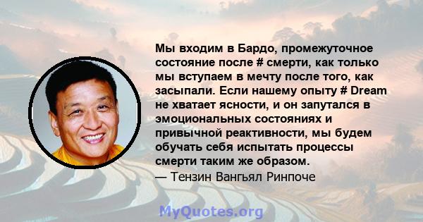 Мы входим в Бардо, промежуточное состояние после # смерти, как только мы вступаем в мечту после того, как засыпали. Если нашему опыту # Dream не хватает ясности, и он запутался в эмоциональных состояниях и привычной